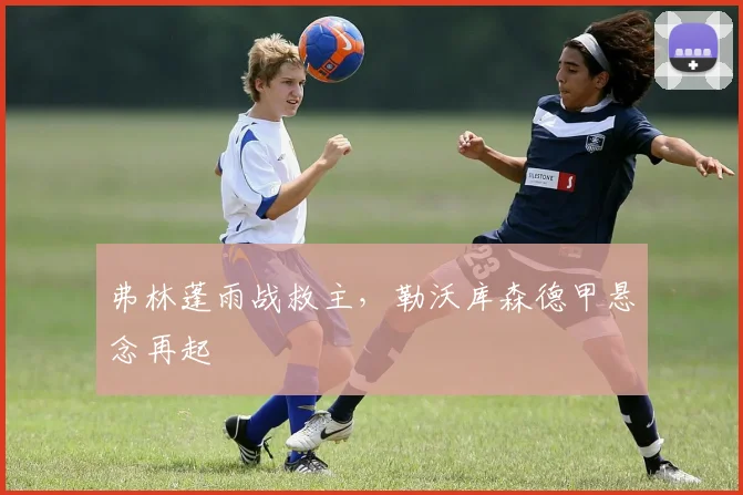 弗林蓬雨战救主，勒沃库森德甲悬念再起