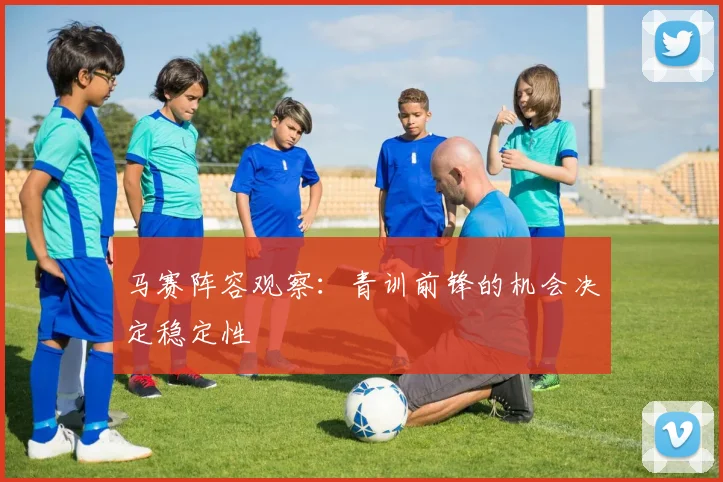马赛阵容观察：青训前锋的机会决定稳定性