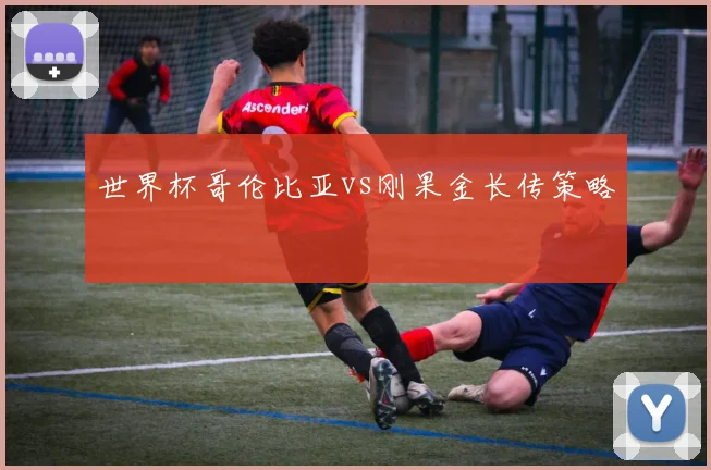 世界杯哥伦比亚vs刚果金长传策略