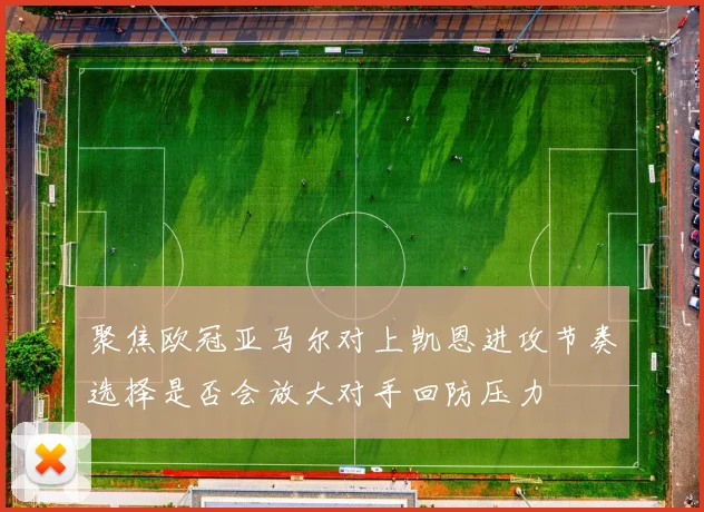 聚焦欧冠亚马尔对上凯恩进攻节奏选择是否会放大对手回防压力