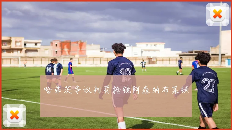哈弗茨争议判罚抢镜阿森纳布莱顿