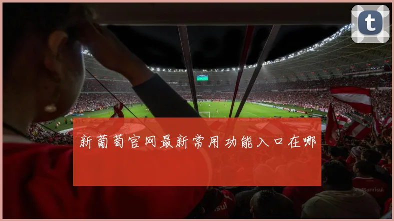 新葡萄官网最新常用功能入口在哪