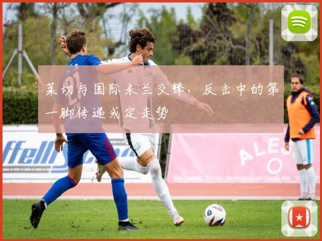 莱切与国际米兰交锋，反击中的第一脚传递或定走势