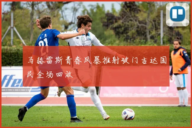 马赫雷斯青春风暴推射破门吉达国民全场回放