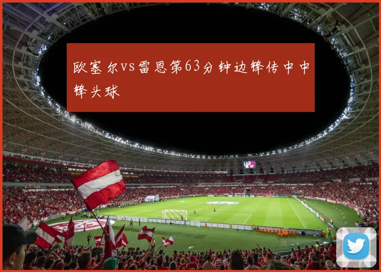 欧塞尔vs雷恩第63分钟边锋传中中锋头球