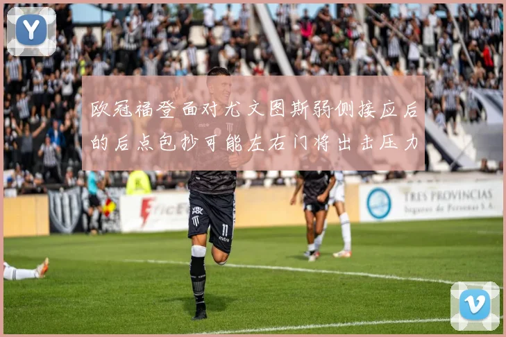 欧冠福登面对尤文图斯弱侧接应后的后点包抄可能左右门将出击压力