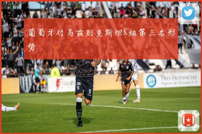 葡萄牙对乌兹别克斯坦K组第三名形势