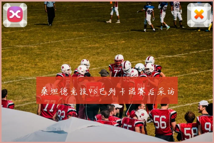桑坦德竞技vs巴列卡诺赛后采访