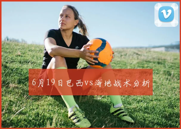 6月19日巴西vs海地战术分析