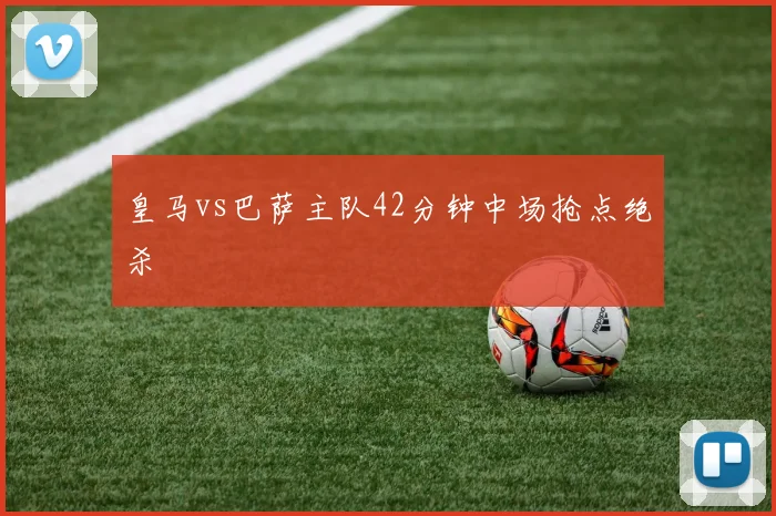 皇马vs巴萨主队42分钟中场抢点绝杀