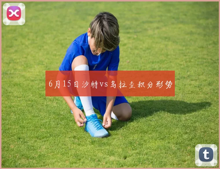 6月15日沙特vs乌拉圭积分形势