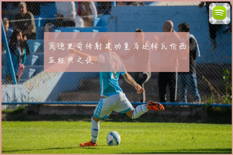莫德里奇传射建功皇马逆转瓦伦西亚经典之夜