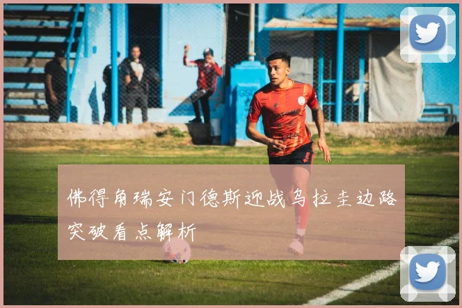 佛得角瑞安门德斯迎战乌拉圭边路突破看点解析