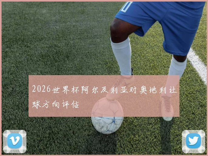 2026世界杯阿尔及利亚对奥地利让球方向评估