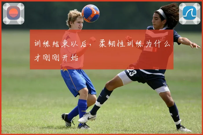 训练结束以后，柔韧性训练为什么才刚刚开始