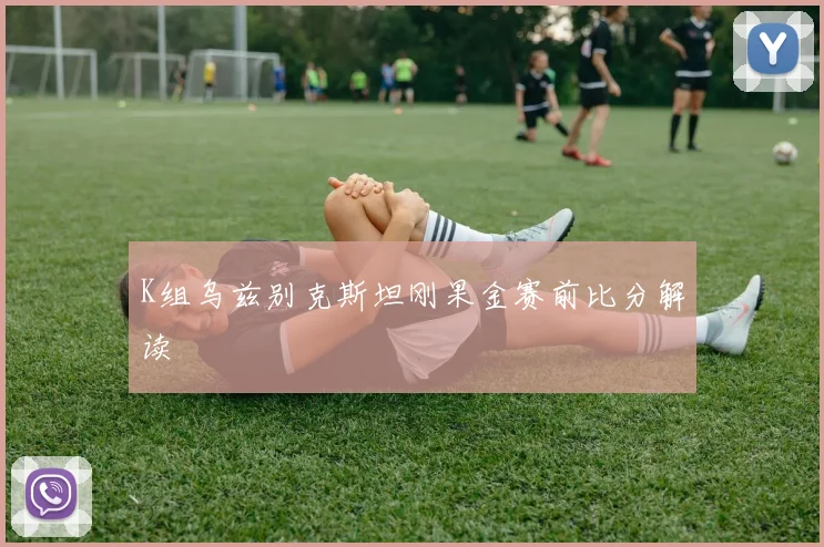 K组乌兹别克斯坦刚果金赛前比分解读
