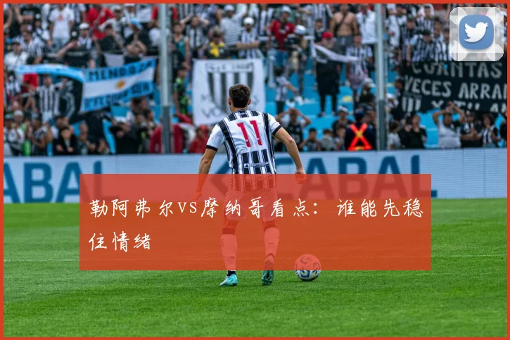 勒阿弗尔vs摩纳哥看点：谁能先稳住情绪