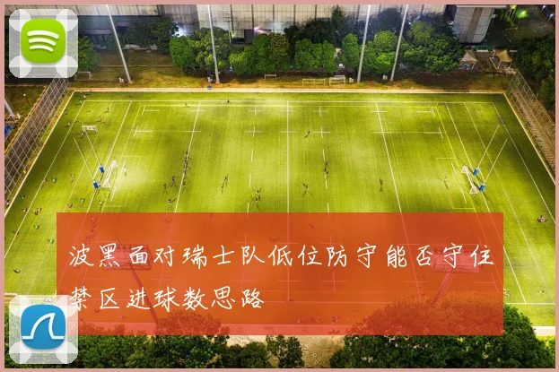 波黑面对瑞士队低位防守能否守住禁区进球数思路