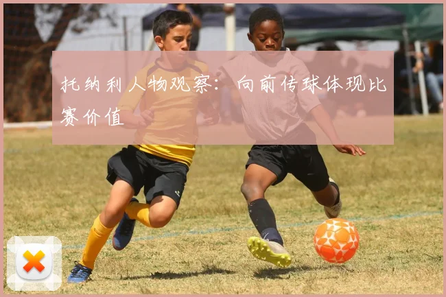 托纳利人物观察：向前传球体现比赛价值