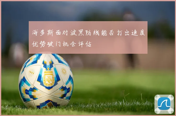 海多斯面对波黑防线能否打出速度优势破门机会评估