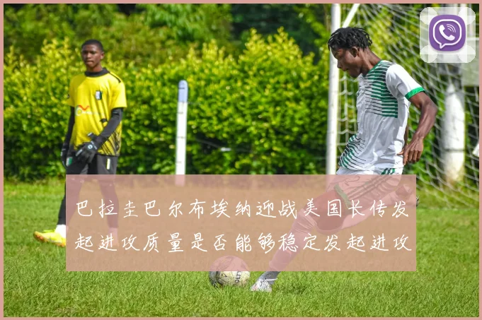 巴拉圭巴尔布埃纳迎战美国长传发起进攻质量是否能够稳定发起进攻